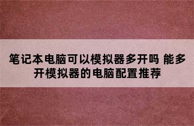 笔记本电脑可以模拟器多开吗 能多开模拟器的电脑配置推荐